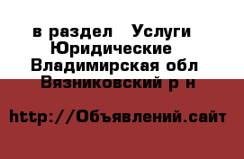  в раздел : Услуги » Юридические . Владимирская обл.,Вязниковский р-н